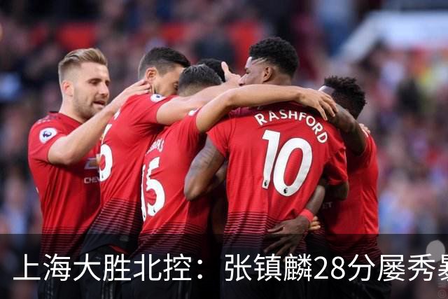 上海大胜北控：张镇麟28分屡秀暴扣 廖三宁34+5+4创生涯纪录