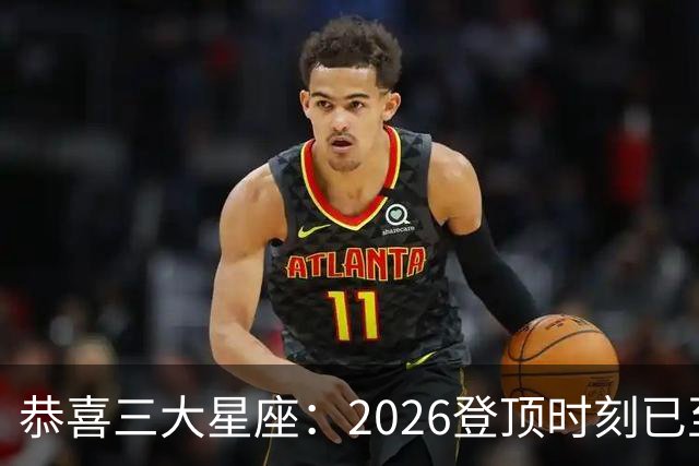 恭喜三大星座：2026登顶时刻已至，最后两月把握机遇，大喜将临门